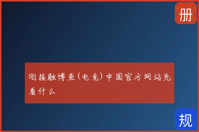 刚接触博鱼(电竞)中国官方网站先看什么
