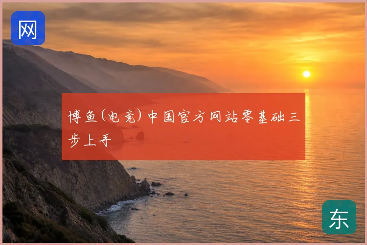 博鱼(电竞)中国官方网站零基础三步上手