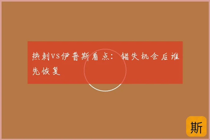 热刺vs伊普斯看点:错失机会后谁先恢复